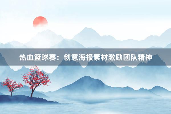 热血篮球赛：创意海报素材激励团队精神